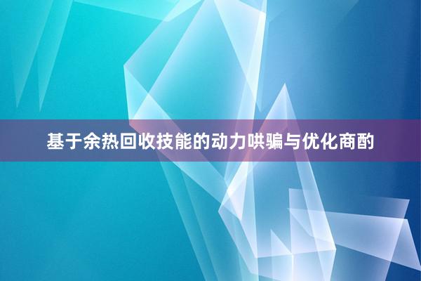 基于余热回收技能的动力哄骗与优化商酌