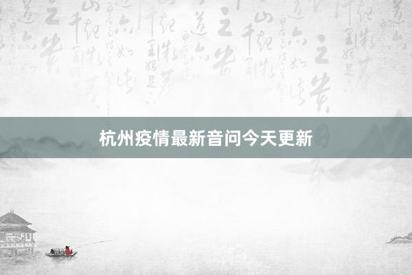 杭州疫情最新音问今天更新