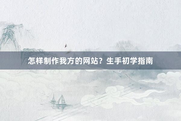 怎样制作我方的网站？生手初学指南