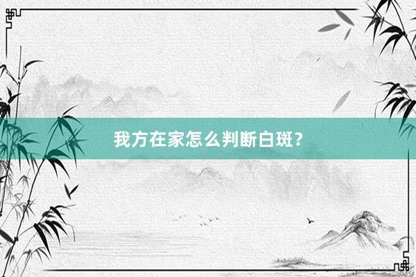 我方在家怎么判断白斑？