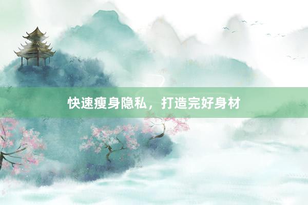 快速瘦身隐私，打造完好身材