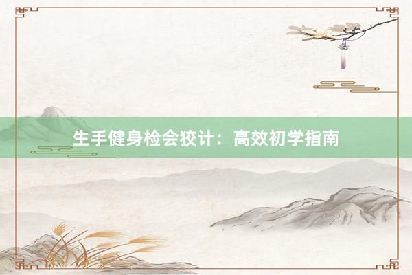 生手健身检会狡计:高效初学指南